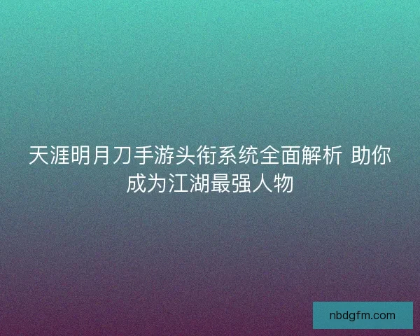 天涯明月刀手游头衔系统全面解析 助你成为江湖最强人物
