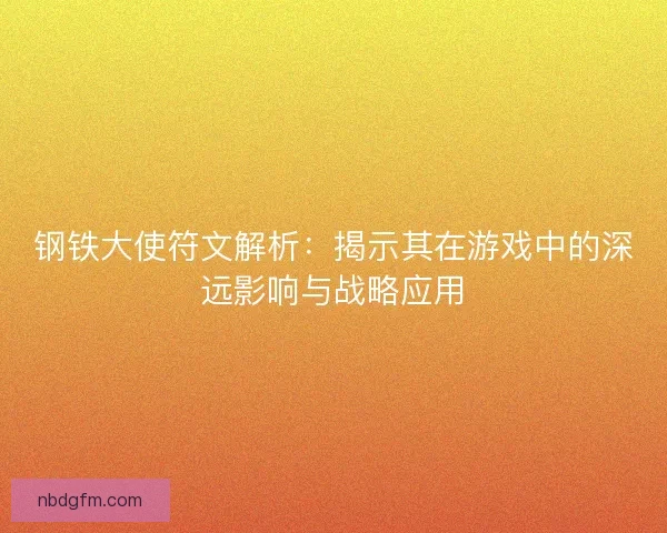钢铁大使符文解析：揭示其在游戏中的深远影响与战略应用