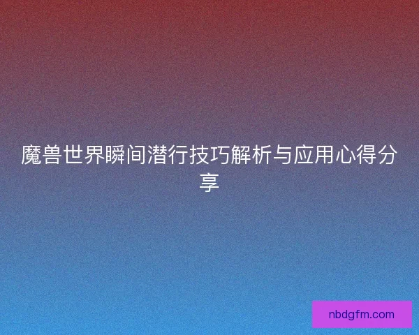 魔兽世界瞬间潜行技巧解析与应用心得分享