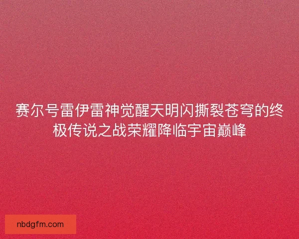 赛尔号雷伊雷神觉醒天明闪撕裂苍穹的终极传说之战荣耀降临宇宙巅峰