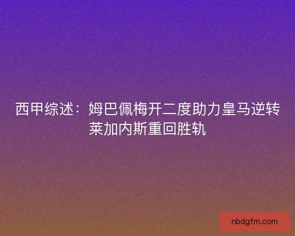 西甲综述：姆巴佩梅开二度助力皇马逆转莱加内斯重回胜轨
