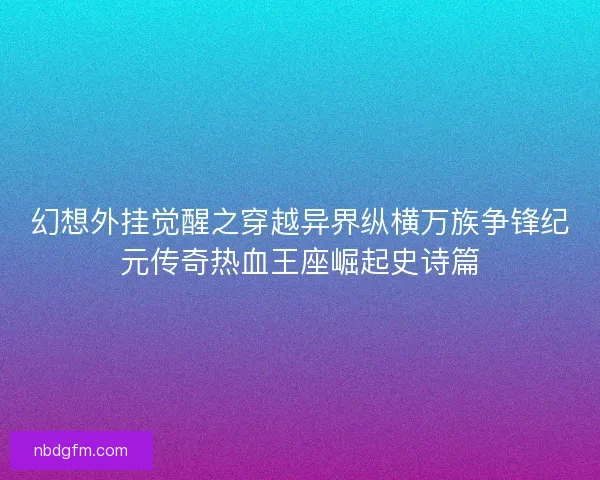 幻想外挂觉醒之穿越异界纵横万族争锋纪元传奇热血王座崛起史诗篇